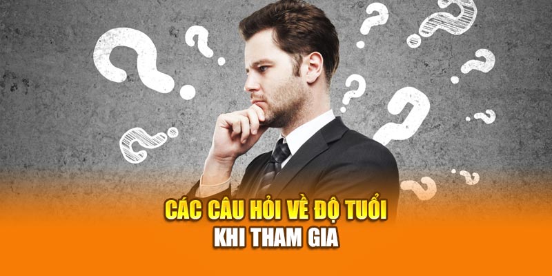Các câu hỏi về độ tuổi khi tham gia
