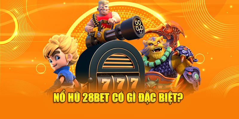 Nổ hũ 28bet có gì đặc biệt?
